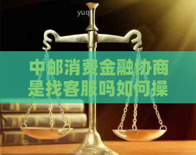 中邮消费金融协商是找客服吗如何操作