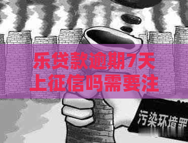 乐贷款逾期7天上吗需要注意什么