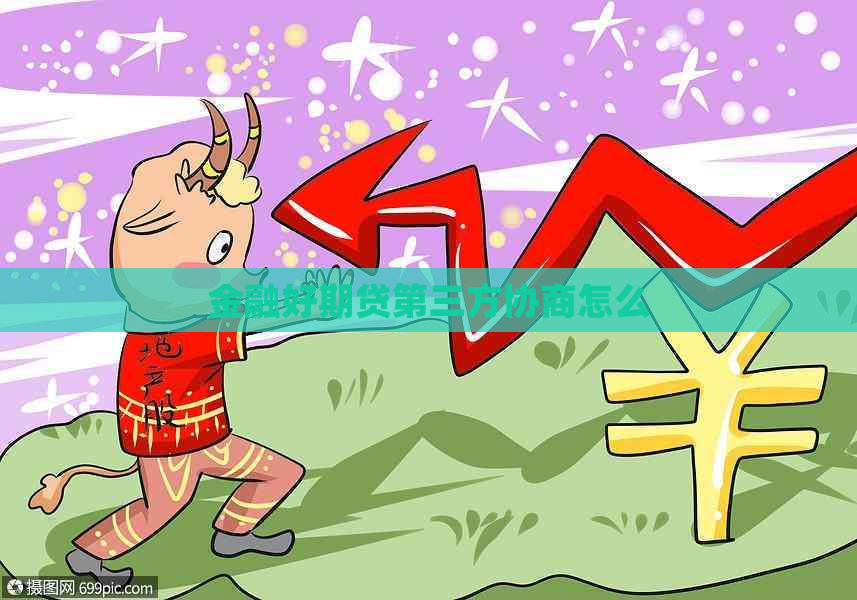 金融好期贷第三方协商怎么