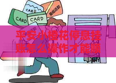 平安小橙花停息挂账怎么操作才能顺利处理