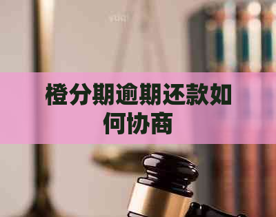 橙分期逾期还款如何协商