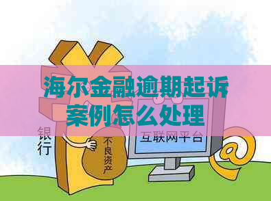 海尔金融逾期起诉案例怎么处理