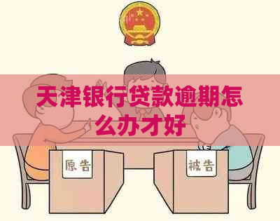 天津银行贷款逾期怎么办才好