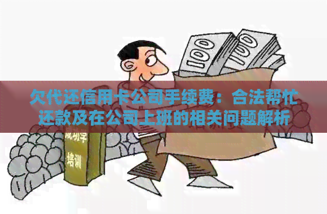 欠代还信用卡公司手续费：合法帮忙还款及在公司上班的相关问题解析