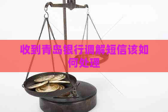 收到青岛银行调解短信该如何处理