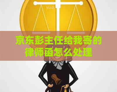 京东彭主任给我寄的律师函怎么处理