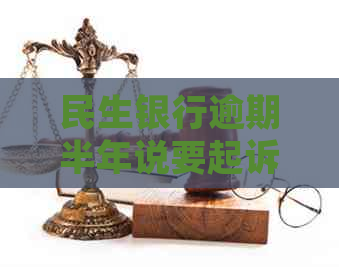 民生银行逾期半年说要起诉