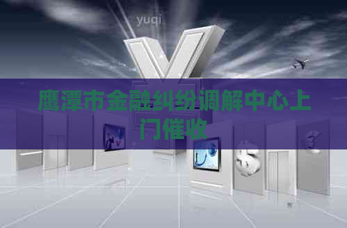 鹰潭市金融纠纷调解中心上门