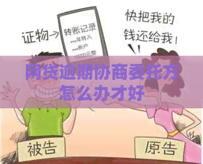 网贷逾期协商委托方怎么办才好