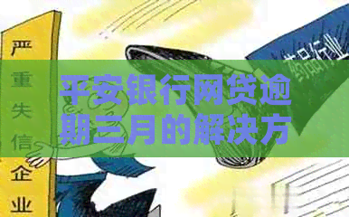 平安银行网贷逾期三月的解决方法有哪些