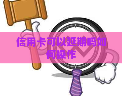 信用卡可以延期吗如何操作