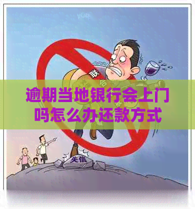 逾期当地银行会上门吗怎么办还款方式