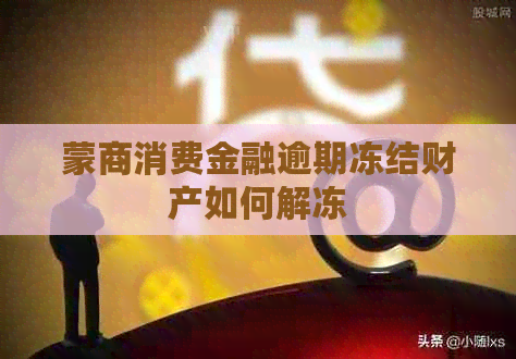 蒙商消费金融逾期冻结财产如何解冻