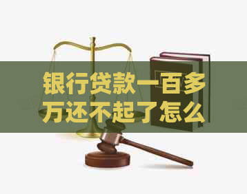 银行贷款一百多万还不起了怎么办