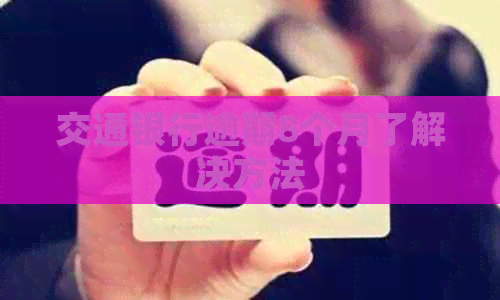 交通银行逾期8个月了解决方法