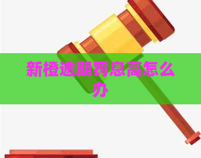 新橙逾期罚息高怎么办