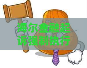 海尔金融起诉强制执行的流程详解