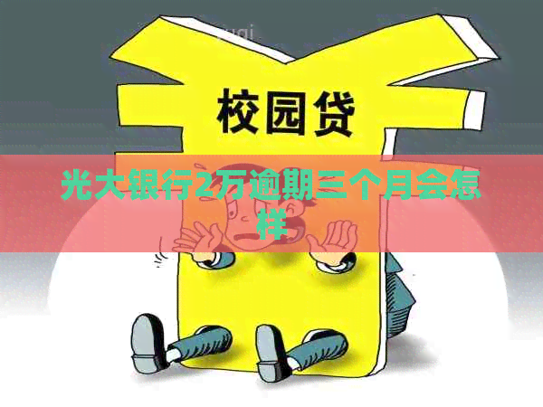 光大银行2万逾期三个月会怎样 光大银行2万逾期三个月会怎样