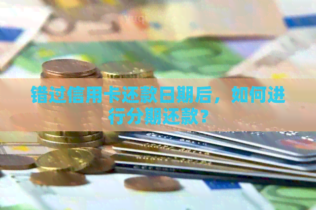 错过信用卡还款日期后，如何进行分期还款？