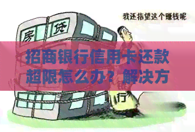 招商银行信用卡还款超限怎么办？解决方法和资讯一览
