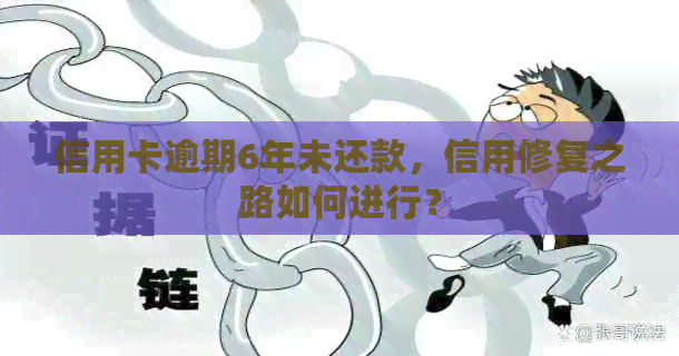 信用卡逾期6年未还款，信用修复之路如何进行？