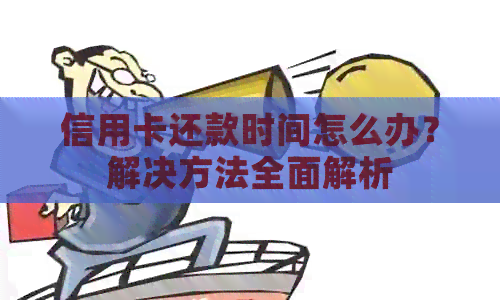 信用卡还款时间怎么办？解决方法全面解析