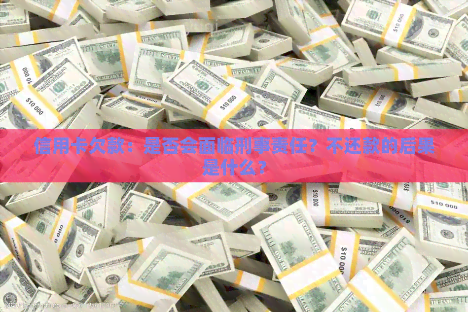 信用卡欠款：是否会面临刑事责任？不还款的后果是什么？