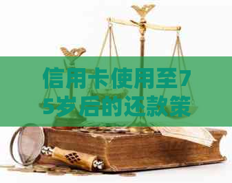 信用卡使用至75岁后的还款策略：逾期风险与资讯解析