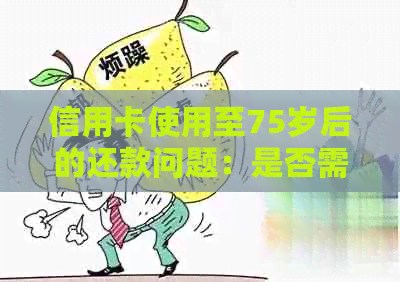 信用卡使用至75岁后的还款问题：是否需要还款及其影响因素全面解析