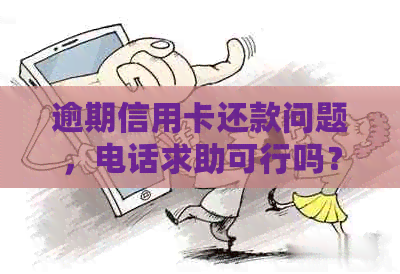 逾期信用卡还款问题，电话求助可行吗？