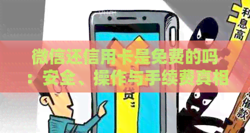 微信还信用卡是免费的吗：安全、操作与手续费真相解析