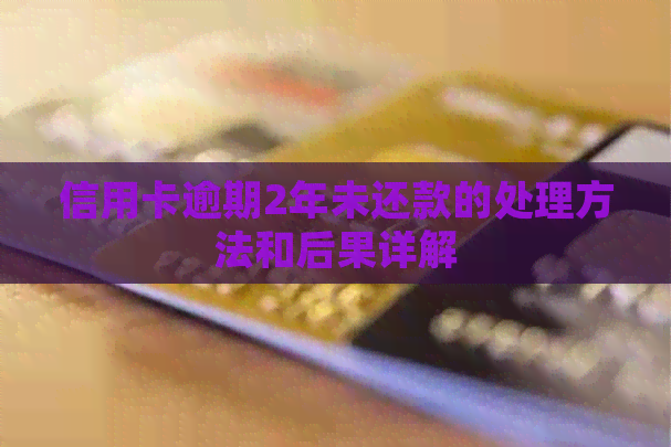 信用卡逾期2年未还款的处理方法和后果详解