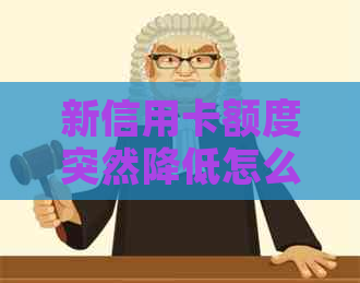新信用卡额度突然降低怎么办？是否需要立即还清？如何应对？