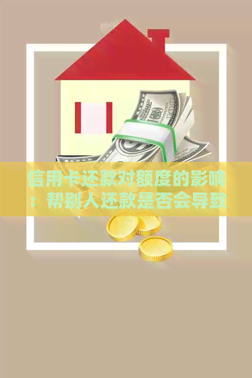 信用卡还款对额度的影响：帮别人还款是否会导致个人信用降额？解答你的疑虑