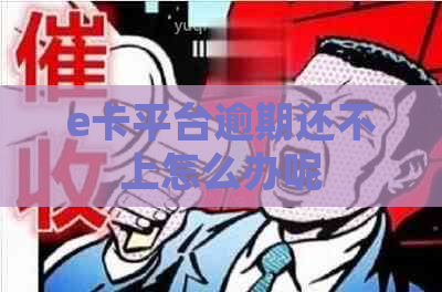 e卡平台逾期还不上怎么办呢