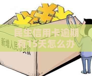 民生信用卡逾期有15天怎么办