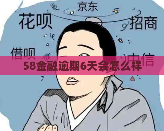 58金融逾期6天会怎么样