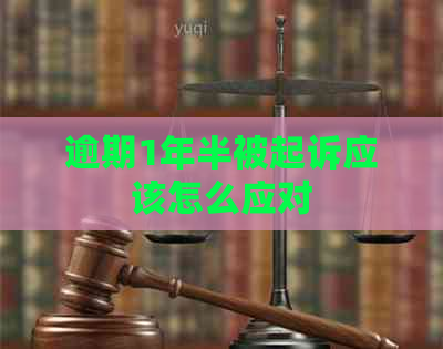 逾期1年半被起诉应该怎么应对