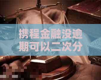 携程金融没逾期可以二次分期吗