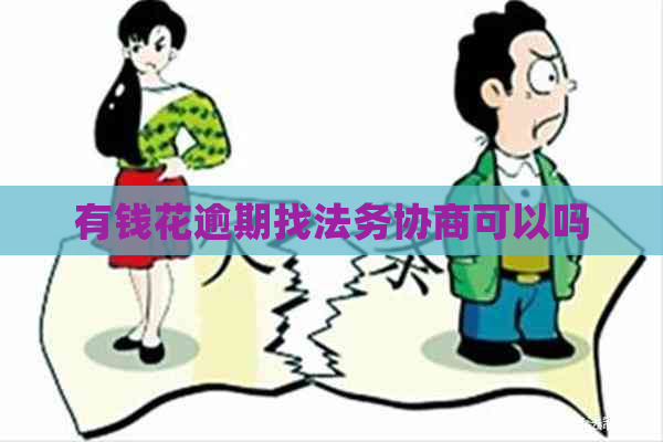 有钱花逾期找法务协商可以吗