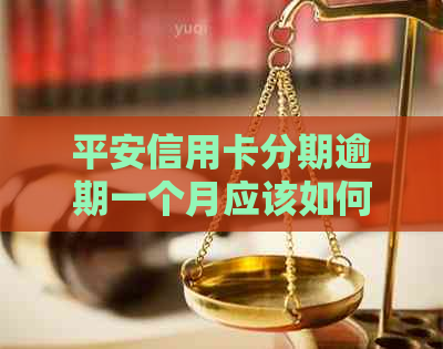 平安信用卡分期逾期一个月应该如何处理