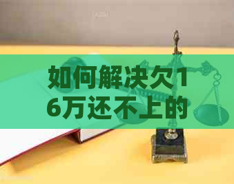 如何解决欠16万还不上的问题