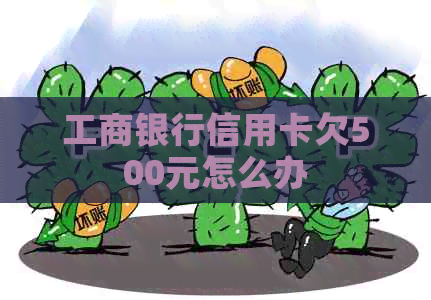 工商银行信用卡欠500元怎么办