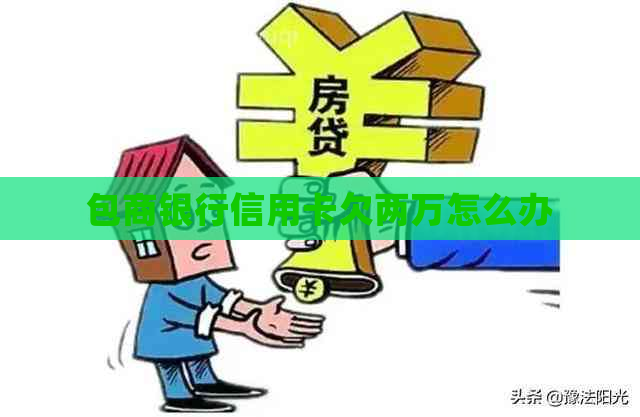 包商银行信用卡欠两万怎么办