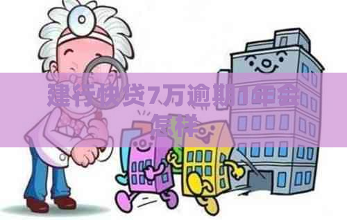 建行快贷7万逾期1年会怎样