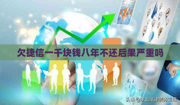 欠捷信一千块钱八年不还后果严重吗