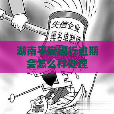 湖南平安银行逾期会怎么样处理