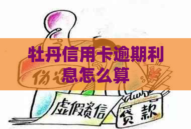 牡丹信用卡逾期利息怎么算