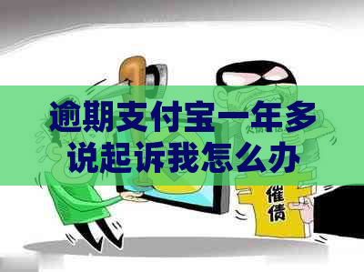 逾期支付宝一年多说起诉我怎么办