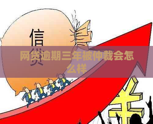 网贷逾期三年被仲裁会怎么样